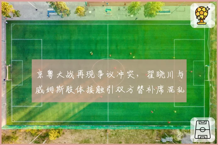 京粤大战再现争议冲突,翟晓川与威姆斯肢体接触引双方替补席混乱