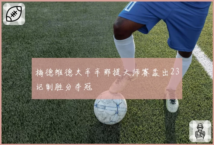 梅德维德夫辛辛那提大师赛轰出23记制胜分夺冠