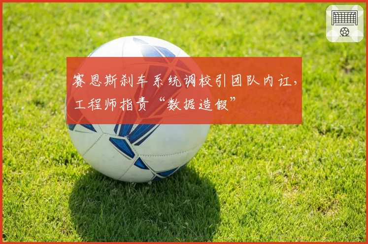 赛恩斯刹车系统调校引团队内讧，工程师指责“数据造假”