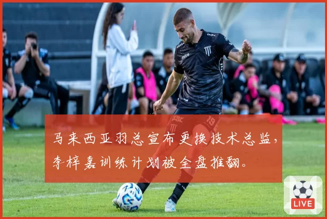 马来西亚羽总宣布更换技术总监,李梓嘉训练计划被全盘推翻。