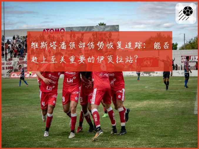 维斯塔潘颈部伤势恢复追踪：能否赶上至关重要的伊莫拉站？