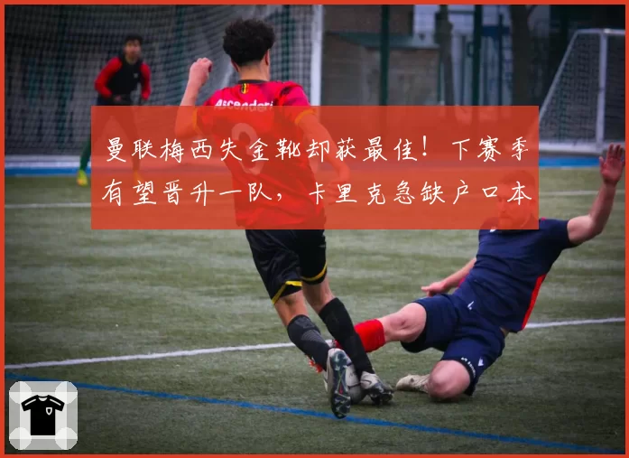 曼联梅西失金靴却获最佳！下赛季有望晋升一队，卡里克急缺户口本