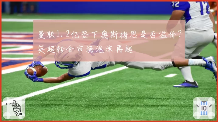 曼联1.2亿签下奥斯梅恩是否溢价？英超转会市场泡沫再起