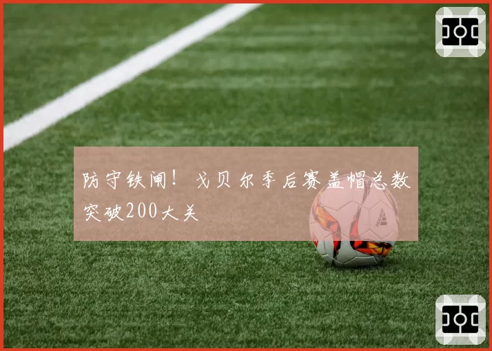 防守铁闸！戈贝尔季后赛盖帽总数突破200大关