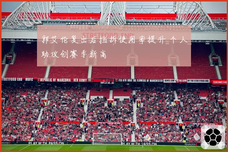 郭艾伦复出后挡拆使用率提升 个人助攻创赛季新高