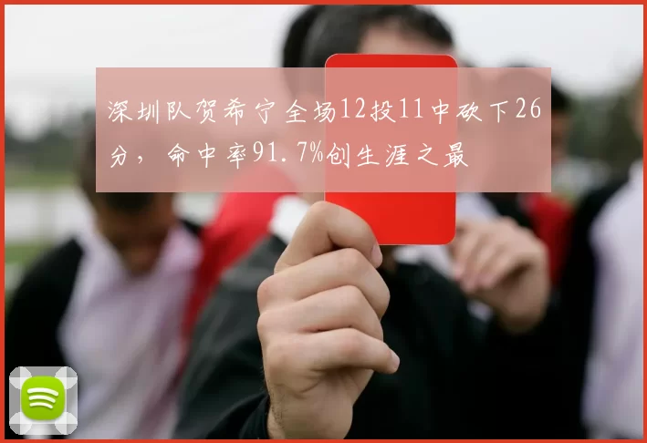 深圳队贺希宁全场12投11中砍下26分，命中率91.7%创生涯之最