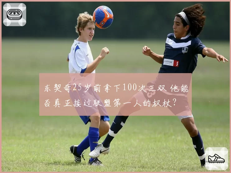 东契奇25岁前拿下100次三双 他能否真正接过联盟第一人的权杖？