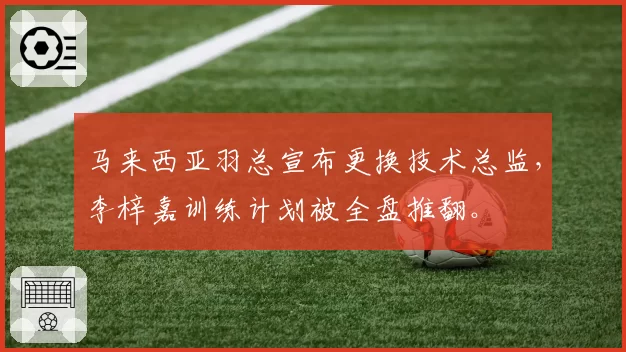 马来西亚羽总宣布更换技术总监,李梓嘉训练计划被全盘推翻。