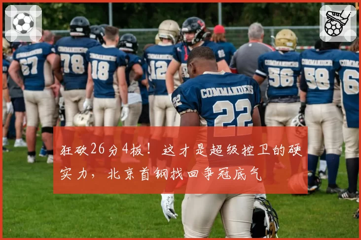 狂砍26分4板！这才是超级控卫的硬实力，北京首钢找回争冠底气