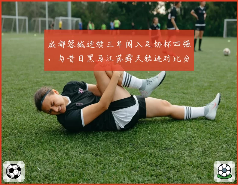 成都蓉城连续三年闯入足协杯四强，与昔日黑马江苏舜天轨迹对比分析