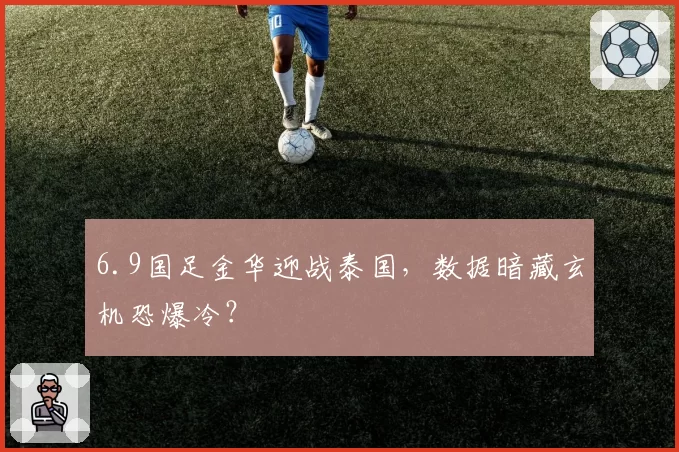 6.9国足金华迎战泰国，数据暗藏玄机恐爆冷？
