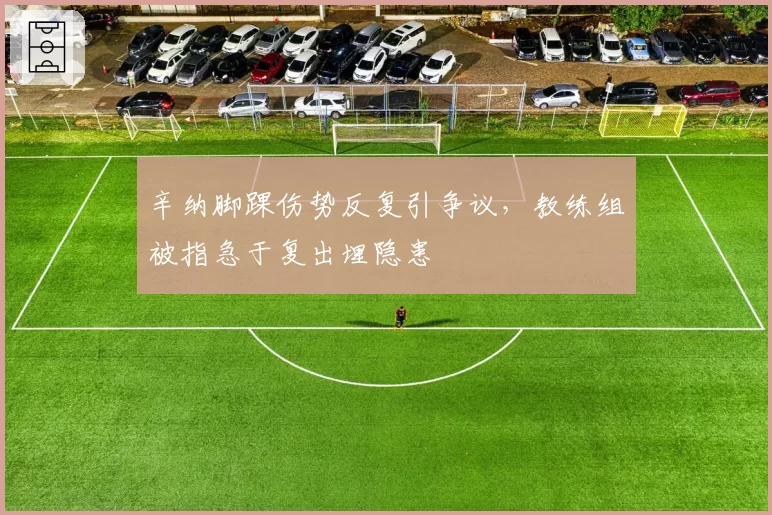 辛纳脚踝伤势反复引争议,教练组被指急于复出埋隐患