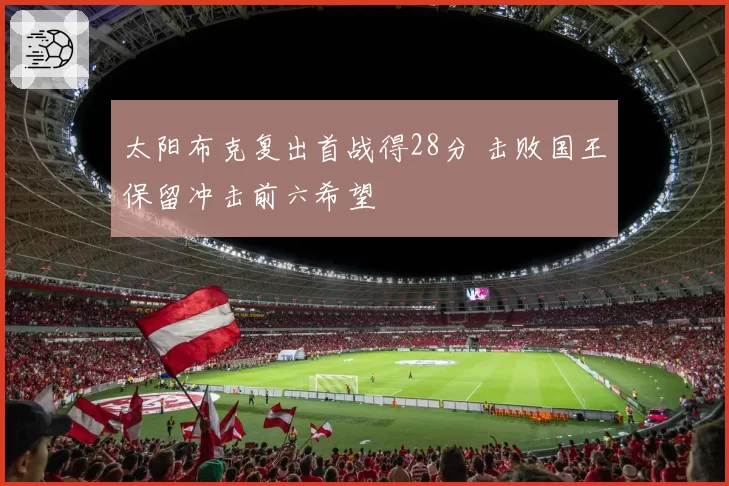 太阳布克复出首战得28分 击败国王保留冲击前六希望