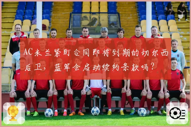 AC米兰紧盯合同即将到期的切尔西后卫，蓝军会启动续约条款吗？